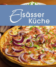 Title: Elsässer Küche: Die schönsten Spezialitäten aus dem Elsass, Author: Komet Verlag