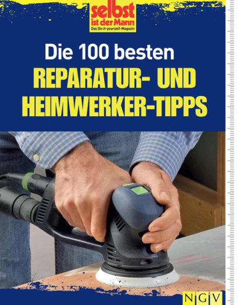 Die 100 besten Reparatur- und Heimwerker-Tipps: Mit Extra-Grundkursen: Fliesen, Laminat, Tapezieren, Streichen u.v.m.