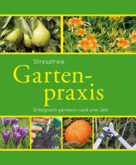 Title: Stressfreie Gartenpraxis: Erfolgreich gärtnern rund ums Jahr, Author: Hans-Werner Bastian