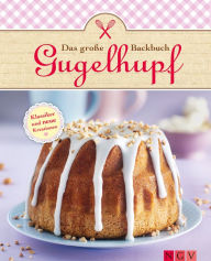 Title: Das große Gugelhupf-Backbuch: Klassische Rezepte und neue Kreationen, Author: Naumann & Göbel Verlag