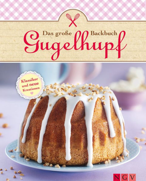 Das große Gugelhupf-Backbuch: Klassische Rezepte und neue Kreationen