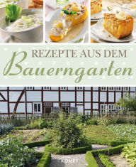 Title: Rezepte aus dem Bauerngarten: Köstliches mit Gemüse, mit Kräutern und aus dem Obstgarten, Author: Komet Verlag