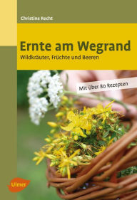 Title: Ernte am Wegrand: Wildkräuter, Früchte und Beeren, Author: Christine Recht