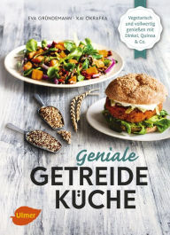 Title: Geniale Getreideküche: Vegetarisch und vollwertig genießen mit Dinkel, Quinoa und Co., Author: Eva Gründemann