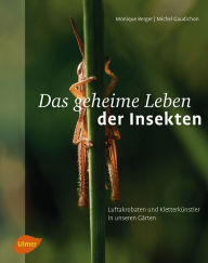 Title: Das geheime Leben der Insekten: Luftakrobaten und Kletterkünstler in unseren Gärten, Author: Monique Berger