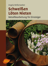 Title: Schweißen, Löten, Nieten: Metallbearbeitung für Einsteiger, Author: Angela Reißenweber