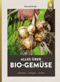 Title: Alles über Bio-Gemüse: Pflanzen, pflegen, ernten, Author: Ortrud Grieb