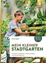 Title: Mein kleiner Stadtgarten: Grünes für Vorgarten, Hinterhof, Balkon und Handtuchgarten, Author: Silvia Appel