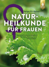 Title: Naturheilkunde für Frauen: Ganzheitliche Gesundheit mit Heilpflanzen und Hausmitteln, Author: Helga Ell-Beiser