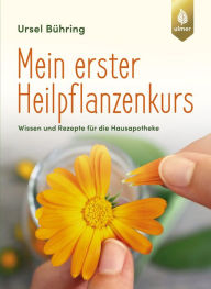 Title: Mein erster Heilpflanzen-Kurs: Wissen und Rezepte für die Hausapotheke, Author: Ursel Bühring