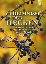 Title: Geheimnisse der Hecken: Heilkraft, Mythen und Kulturgeschichte unserer Sträucher, Author: Rudi Beiser