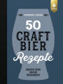 50 Craft-Bier-Rezepte: Kreative Biere einfach nachgebraut