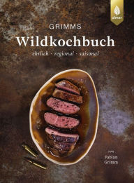 Title: Grimms Wildkochbuch: Ehrlich - regional - saisonal. 50 Rezepte mit Pilzen, Beeren und Wildkräutern, Author: Fabian Grimm