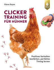 Title: Clickertraining für Hühner: Positives Verhalten bestärken, perfektes Timing lernen, Author: Giene Keyes