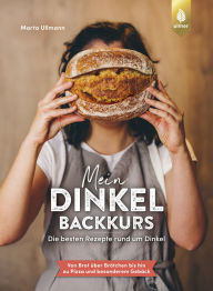 Title: Mein Dinkel-Backkurs: Die besten Rezepte rund um Dinkel. Von Brot über Brötchen bis hin zu Pizza und besonderem Gebäck. So gelingen Dinkelhefeteig und Co. Das Backbuch zur Diva der Mehle, Author: Marta Ullmann