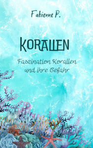 Title: Korallen: Faszination Korallen und ihre Gefahr, Author: Fabienne P.