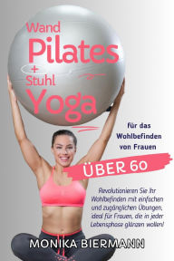 Title: Wand Pilates und Stuhl Yoga für das Wohlbefinden von Frauen über 60: Revolutionieren Sie Ihr Wohlbefinden mit einfachen und zugänglichen Übungen, ideal für Frauen, die in jeder Lebensphase glänzen wollen!, Author: Monika Biermann