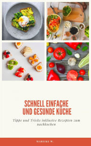 Title: schnell einfache und gesunde Küche: Tipps und Tricks inklusive Rezepten zum nachkochen, Author: Mareike W.
