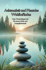 Title: Achtsamkeit und Mentales Wohlbefinden - Dein Nachschlagewerk für innere Ruhe und Ausgeglichenheit: Finde deinen Weg zu Balance, Achtsamkeit und Wohlbefinden - jeden Tag ein Stück näher zu dir selbst, Author: Nora Heller