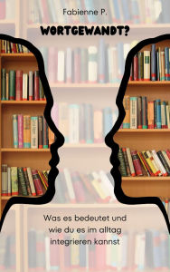 Title: Wortgewandt ?: Was es bedeutet und wie du es im Alltag integrieren kannst, Author: Fabienne P.