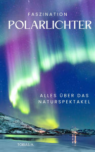 Title: Faszination Polarlichter - alles über das Naturspektakel, Author: Tobias Hopfmüller