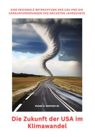 Title: Die Zukunft der USA im Klimawandel: Eine regionale Betrachtung der USA und die Herausforderungen des nächsten Jahrzehnts, Author: Frank S. Simpson Jr.