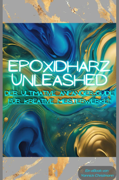 Epoxidharz Unleashed: Der Ultimative Anfänger-Guide für Kreative Meisterwerke!: Alle wichtigen Tipps und Tricks rund um Epoxidharz!