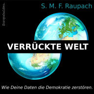 Title: Verrückte Welt: Wie Deine Daten die Demokratie zerstören, Author: Sebastian Raupach
