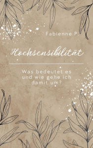 Title: Hochsensibilität: Was bedeutet es und wie geh ich damit um ?, Author: Fabienne P.