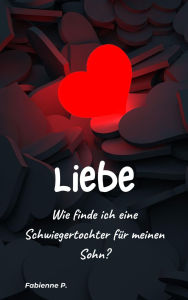 Title: Liebe: Wie finde ich eine Schwiegertochter für meinen Sohn ?, Author: Fabienne P.