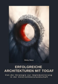 Title: Erfolgreiche Architekturen mit TOGAF: Von der Strategie zur Implementierung in der Unternehmenslandschaft, Author: Rémy Roux