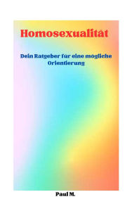 Title: Homosexualität: Dein Ratgeber für eine mögliche Orientierung, Author: Paul M.