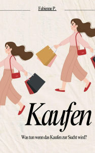 Title: Kaufen: Was tun wenn das Kaufen zur Sucht wird ?, Author: Fabienne P.