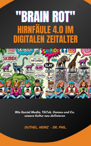 Title: Brain Rot - Hirnfäule 4.0 im digitalen Zeitalter: Wie Social Media, TikTok, Games und Co. unsere Kultur neu definieren, Author: Heinz Duthel