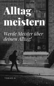 Title: Alltag meistern: Werde Meister über deinen Alltag!, Author: Tobias Hopfmüller