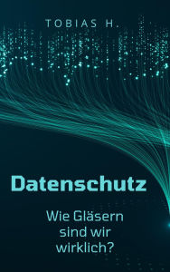 Title: Datenschutz - wie gläsern sind wir wirklich?, Author: Tobias Hopfmüller