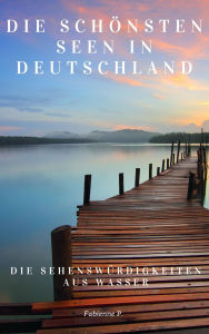 Title: Die schönsten Seen in Deutschland: Die Sehenswürdigkeiten aus Wasser, Author: Fabienne P.