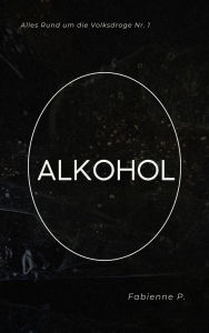 Title: Alkohol: Alles Rund um die Volksdroge Nr. 1, Author: Fabienne P.