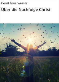Title: Über die Nachfolge Christi, Author: Gerrit Feuerwasser