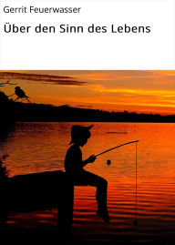 Title: Über den Sinn des Lebens, Author: Gerrit Feuerwasser