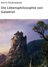 Title: Die Lebensphilosophie von Galadriel, Author: Gerrit Feuerwasser