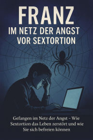 Title: Franz - Im Netz der Angst vor Sextortion: Gefangen im Netz der Angst - Wie Sextortion das Leben zerstört und wie Sie sich befreien können, Author: Marcus PC Petersen - Clausen