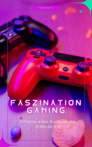 Title: Faszination Gaming: Erfahre alles Rund um die Videospiele, Author: Fabienne P.