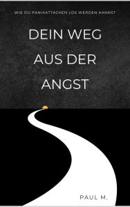 Title: Dein Weg aus der Angst: Wie du Panikattacken los werden kannst, Author: Paul M.