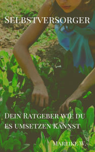 Title: Selbstversorger: Dein Ratgeber wie du es umsetzen kannst, Author: Mareike W.