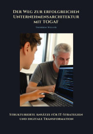 Title: Der Weg zur erfolgreichen Unternehmensarchtektur mit TOGAF: Strukturierte Ansätze für IT-Strategien und digitale Transformation, Author: Thorben Weller