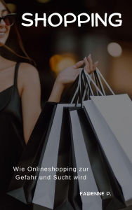 Title: Shopping: Wie Onlineshopping zur Gefahr und Sucht wird, Author: Fabienne P.