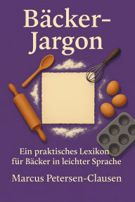 Title: Bäcker-Jargon: Ein praktisches Bäcker-Lexikon für Bäcker in leichter Sprache: Fachbegriffe der Bäckerei in leicht verständlicher Sprache erklärt - Mit Unterstützung von Künstlicher Intelligenz, Author: Marcus PC Petersen - Clausen