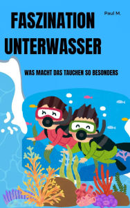 Title: Faszination Unterwasser: Was macht das Tauchen so besonders, Author: Paul M.