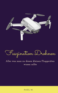 Title: Faszination Drohnen: Alles was man zu diesen kleinen Fluggeräten wissen sollte, Author: Paul M.
